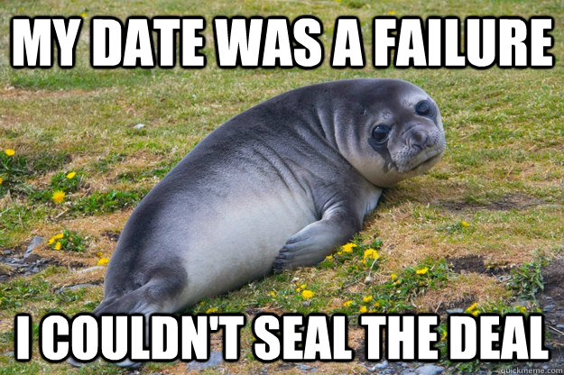 my date was a failure i couldn't seal the deal  