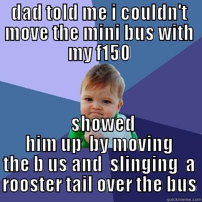 DAD TOLD ME I COULDN'T MOVE THE MINI BUS WITH MY F150   SHOWED HIM UP  BY MOVING THE B US AND  SLINGING  A ROOSTER TAIL OVER THE BUS Success Kid