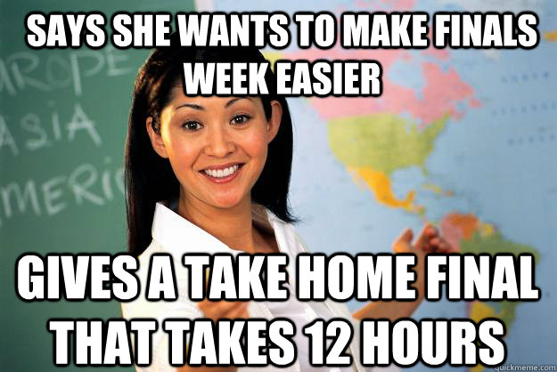 Says She Wants to Make finals week easier Gives a take home final that takes 12 hours  Unhelpful High School Teacher