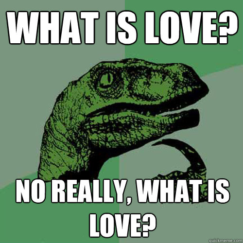 What is love? No really, what is love?  Philosoraptor