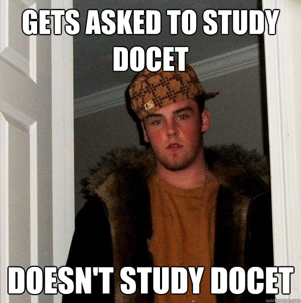 gets asked to study docet doesn't study docet - gets asked to study docet doesn't study docet  Scumbag Steve