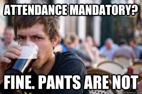 attendance mandatory? fine. pants are not  Lazy College Senior