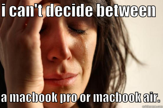 I CAN'T DECIDE BETWEEN    A MACBOOK PRO OR MACBOOK AIR. First World Problems