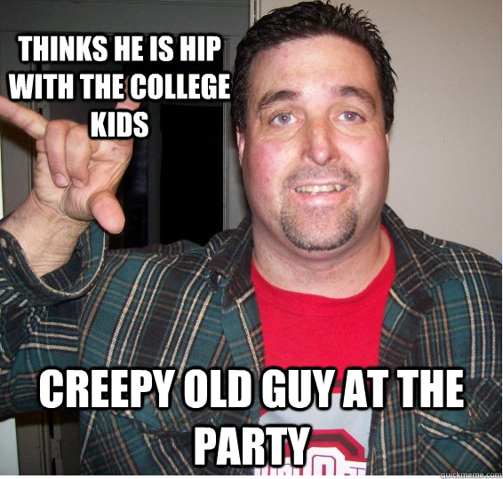 thinks he is hip with the college kids creepy old guy at the party - thinks he is hip with the college kids creepy old guy at the party  old man jeff