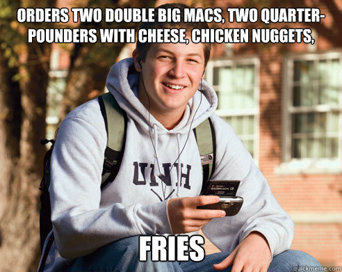 orders two double big macs, two quarter-pounders with cheese, chicken nuggets, fries  College Freshman