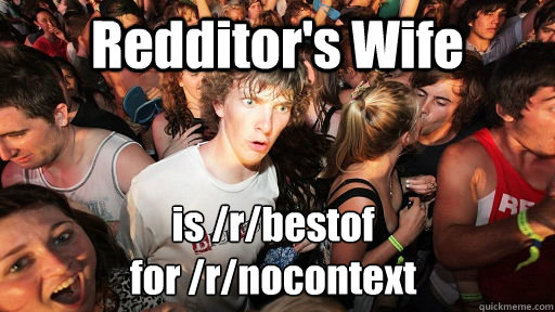 Redditor's Wife is /r/bestof 
for /r/nocontext  Sudden Clarity Clarence