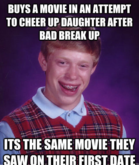 Buys a movie in an attempt to cheer up daughter after bad break up Its the same movie they saw on their first date - Buys a movie in an attempt to cheer up daughter after bad break up Its the same movie they saw on their first date  Bad Luck Brian