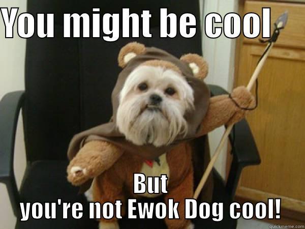 YOU MIGHT BE COOL      BUT YOU'RE NOT EWOK DOG COOL! Misc