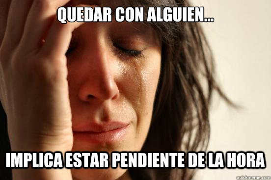 Quedar con alguien... implica estar pendiente de la hora Caption 3 goes here - Quedar con alguien... implica estar pendiente de la hora Caption 3 goes here  First World Problems