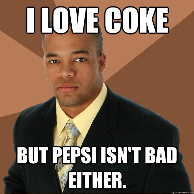 I love Coke but pepsi isn't bad either.  Successful Black Man