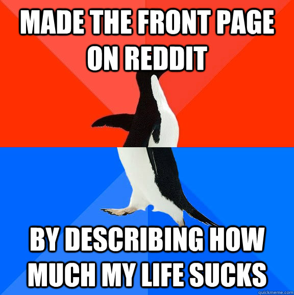 Made the front page on reddit by describing how much my life sucks - Made the front page on reddit by describing how much my life sucks  Socially Awesome Awkward Penguin