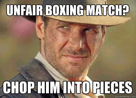 unfair boxing match? chop him into pieces  Indiana Jones Life Lessons