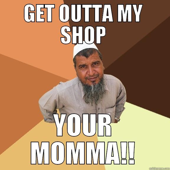 GET OUTTA MY SHOP YOUR MOMMA!! Ordinary Muslim Man