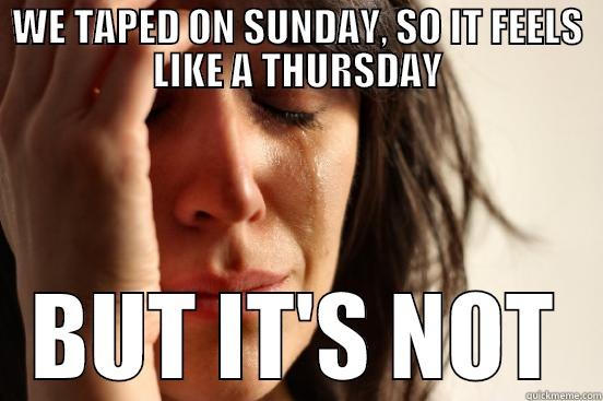 WE TAPED ON SUNDAY, SO IT FEELS LIKE A THURSDAY BUT IT'S NOT First World Problems