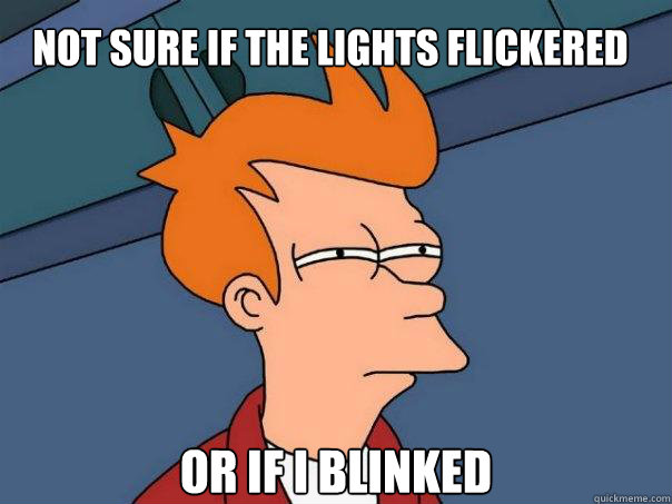 Not sure if the lights flickered or if i blinked  Futurama Fry