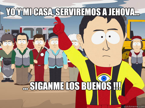 YO Y MI CASA, SERVIREMOS A JEHOVA... ... SIGANME LOS BUENOS !!!  Captain Hindsight