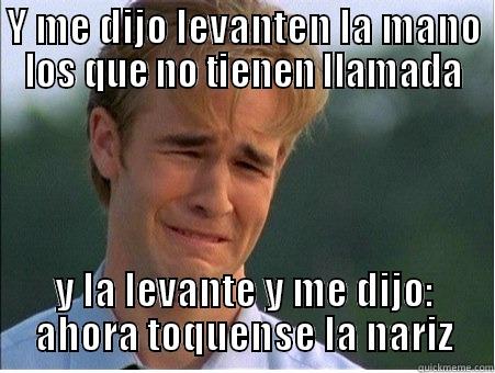 Y ME DIJO LEVANTEN LA MANO LOS QUE NO TIENEN LLAMADA Y LA LEVANTE Y ME DIJO: AHORA TÓQUENSE LA NARIZ 1990s Problems