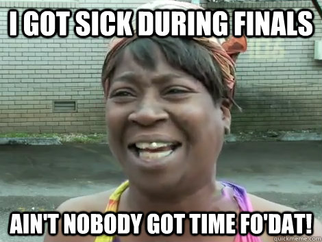 i got sick during finals Ain't Nobody Got Time Fo'Dat!  - i got sick during finals Ain't Nobody Got Time Fo'Dat!   Sweet Brown Bronchitus