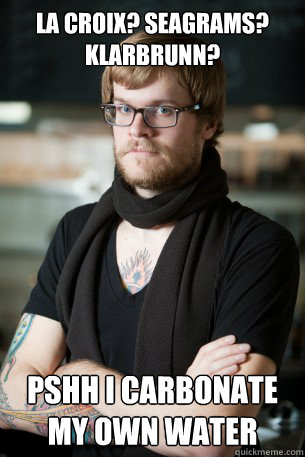 La Croix? Seagrams? Klarbrunn? Pshh I carbonate my own water  Hipster Barista