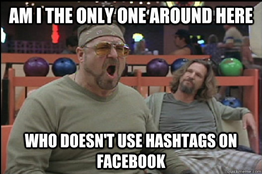 Am I the only one around here who doesn't use hashtags on facebook  Angry Walter