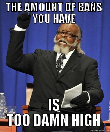THOSE BANS - THE AMOUNT OF BANS YOU HAVE IS TOO DAMN HIGH The Rent Is Too Damn High