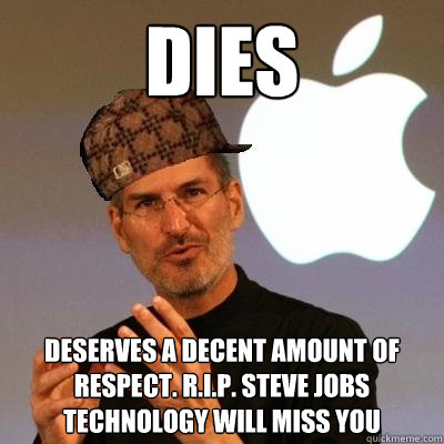 dies deserves a decent amount of respect. r.i.p. steve jobs technology will miss you  Scumbag Steve Jobs