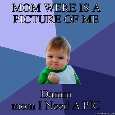 MOM WERE IS A PICTURE OF ME DAMM MOM I NEED A PICTURE  Success Kid