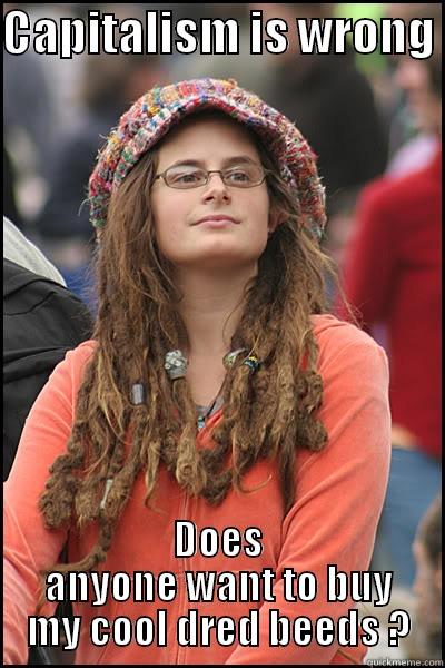 CAPITALISM IS WRONG  DOES ANYONE WANT TO BUY MY COOL DRED BEEDS ? College Liberal