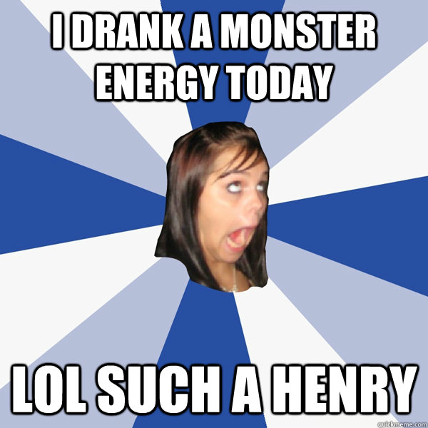 I drank a Monster Energy today lol such a Henry  Annoying Facebook Girl