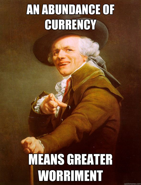 An Abundance of Currency Means greater worriment  Joseph Ducreux