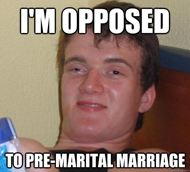 I'm opposed to pre-marital marriage  10 Guy