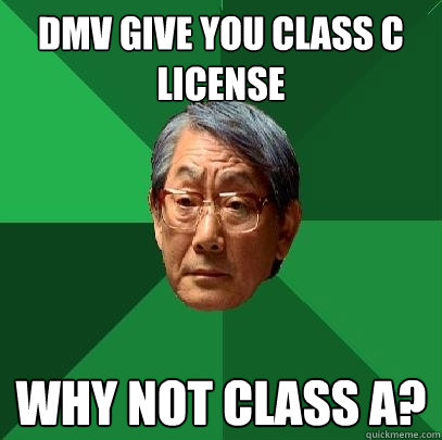 DMV Give you class C license Why not class a?  High Expectations Asian Father