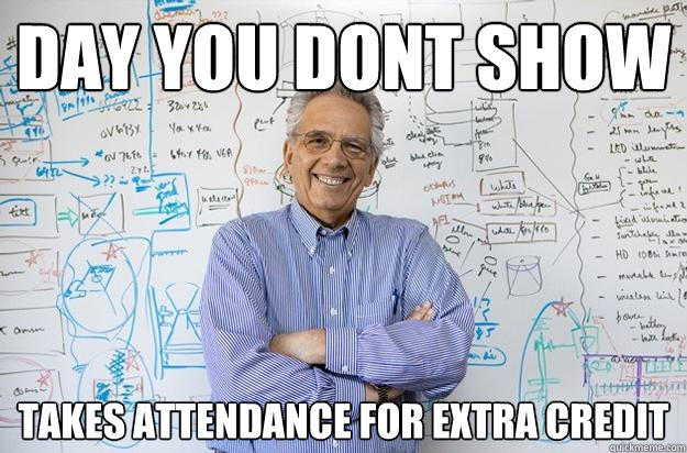 DAy you dont show takes attendance for extra credit - DAy you dont show takes attendance for extra credit  Engineering Professor