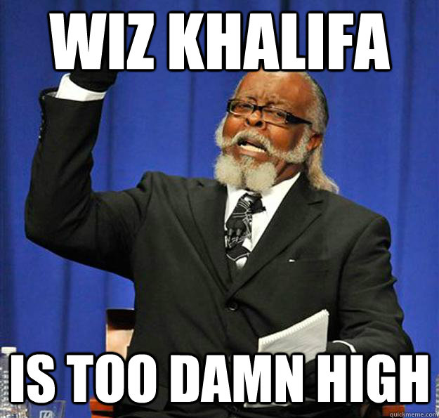 wiz khalifa IS too damn high  Jimmy McMillan