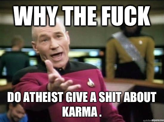 Why the fuck Do atheist give a shit about karma .  Annoyed Picard HD