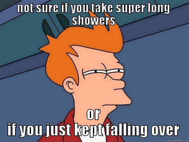 NOT SURE IF YOU TAKE SUPER LONG SHOWERS OR IF YOU JUST KEPT FALLING OVER Futurama Fry