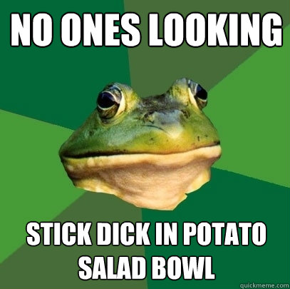 no ones looking stick dick in potato salad bowl  Foul Bachelor Frog