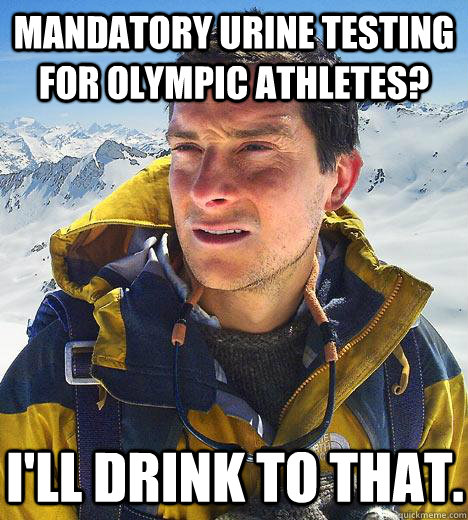 Mandatory urine testing for Olympic athletes? I'll drink to that.  Bear Grylls