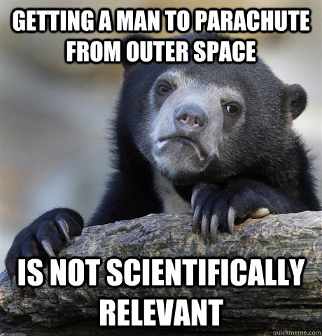 Getting a man to parachute from outer space is not scientifically relevant  Confession Bear