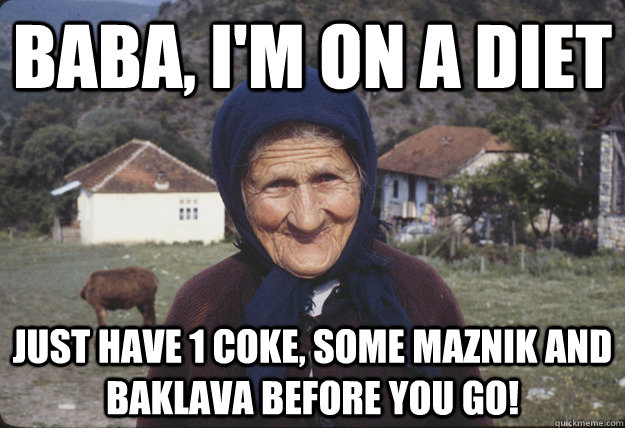 Baba, I'm on a diet Just have 1 coke, some maznik and baklava before you go! - Baba, I'm on a diet Just have 1 coke, some maznik and baklava before you go!  maso baba meme