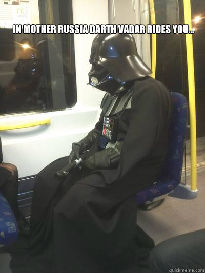 in mother russia Darth vadar rides you...    Sad Vader