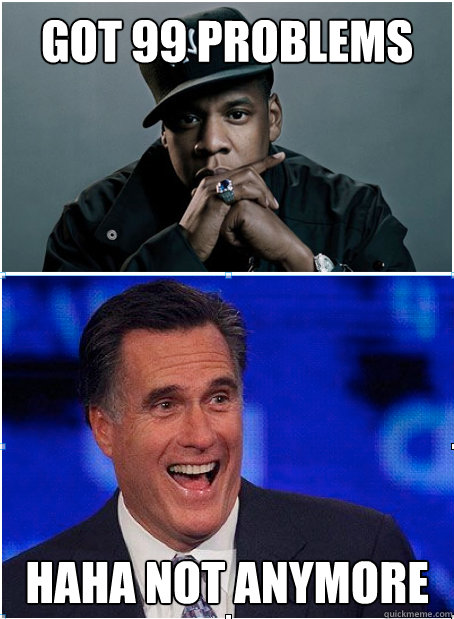 Got 99 problems Haha not anymore - Got 99 problems Haha not anymore  Obama Reelected