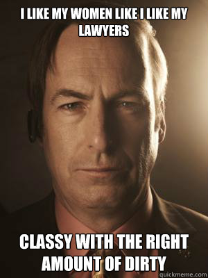 I like my women like i like my lawyers classy with the right amount of dirty - I like my women like i like my lawyers classy with the right amount of dirty  Saul Goodman