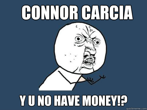 Connor Carcia y u no have money!?  Y U No