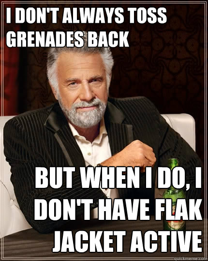 I don't always toss grenades back But when I do, I don't have flak jacket active  The Most Interesting Man In The World