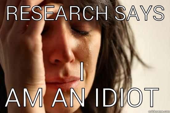  RESEARCH SAYS  I AM AN IDIOT First World Problems