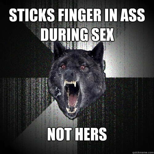 sticks finger in ass during sex not hers  Insanity Wolf