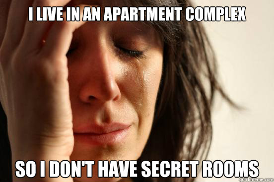 I live in an apartment complex So I don't have secret rooms  First World Problems