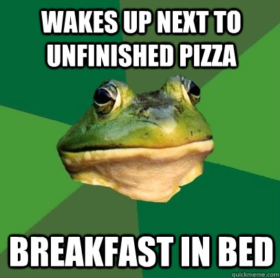 wakes up next to unfinished pizza Breakfast in bed  Foul Bachelor Frog