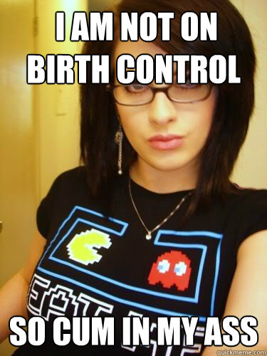  i am not on birth control so cum in my ass -  i am not on birth control so cum in my ass  Cool Chick Carol